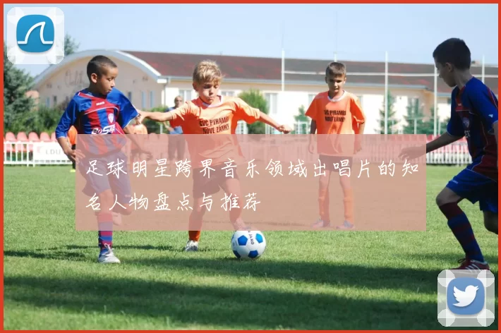 足球明星跨界音乐领域出唱片的知名人物盘点与推荐
