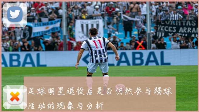 足球明星退役后是否仍然参与踢球活动的现象与分析