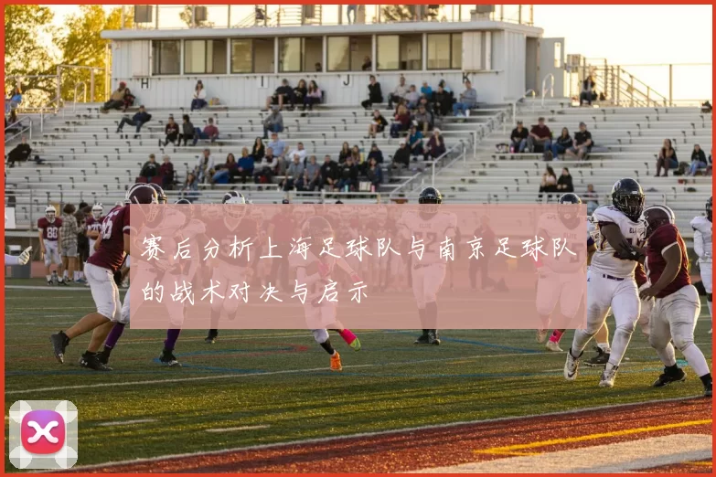 赛后分析上海足球队与南京足球队的战术对决与启示