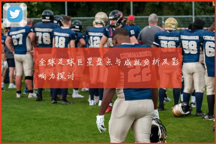 全球足球巨星盘点与成就分析及影响力探讨
