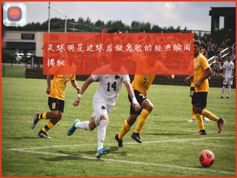 足球明星进球后做鬼脸的经典瞬间揭秘