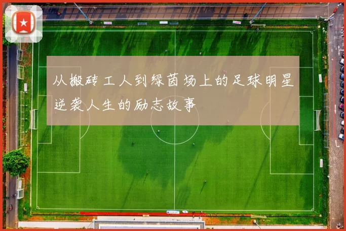从搬砖工人到绿茵场上的足球明星逆袭人生的励志故事