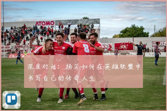 深度对话：杨芳如何在英雄联盟中书写自己的传奇人生