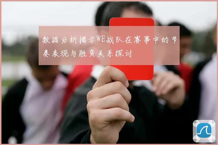 数据分析揭示WE战队在赛事中的节奏表现与胜负关系探讨