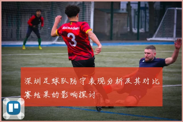 深圳足球队防守表现分析及其对比赛结果的影响探讨