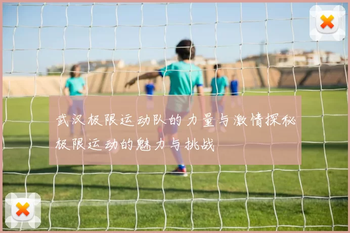 武汉极限运动队的力量与激情探秘极限运动的魅力与挑战