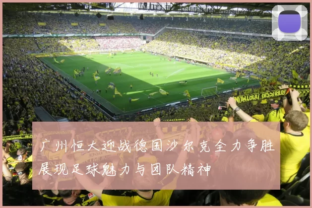 广州恒大迎战德国沙尔克全力争胜展现足球魅力与团队精神
